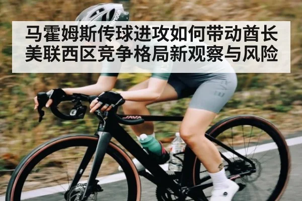 马霍姆斯传球进攻如何带动酋长 美联西区竞争格局新观察与风险