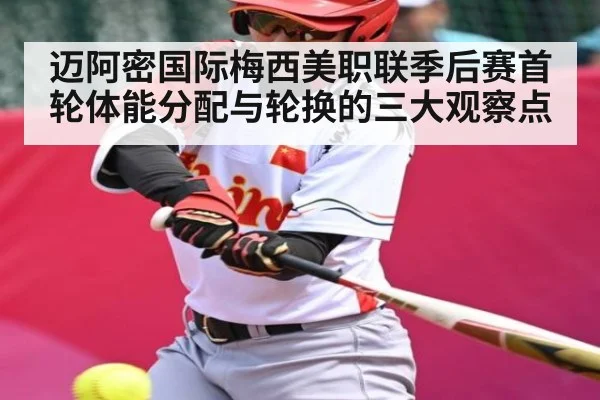 迈阿密国际梅西美职联季后赛首轮体能分配与轮换的三大观察点