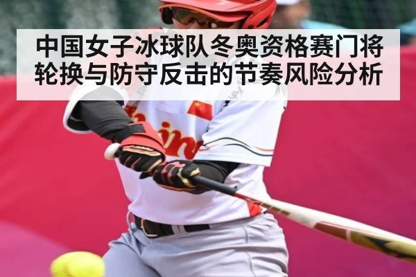 中国女子冰球队冬奥资格赛门将轮换与防守反击的节奏风险分析